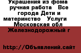 Украшения из фома  ручная работа - Все города Дети и материнство » Услуги   . Московская обл.,Железнодорожный г.
